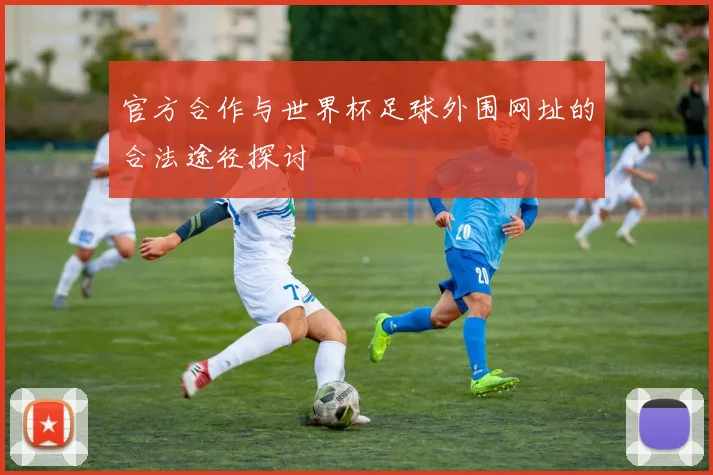 官方合作与世界杯足球外围网址的合法途径探讨