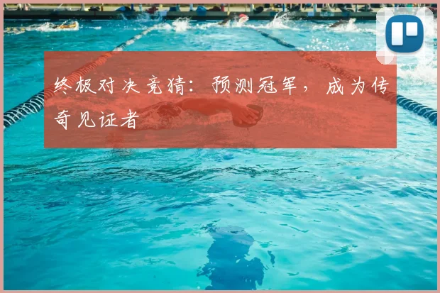 终极对决竞猜：预测冠军，成为传奇见证者