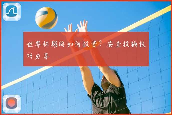 世界杯期间如何投资?安全投钱技巧分享
