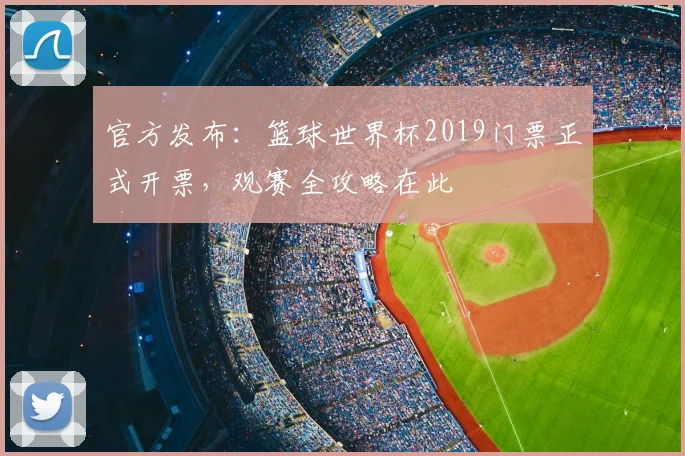 官方发布：篮球世界杯2019门票正式开票，观赛全攻略在此