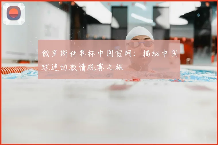 俄罗斯世界杯中国官网：揭秘中国球迷的激情观赛之旅