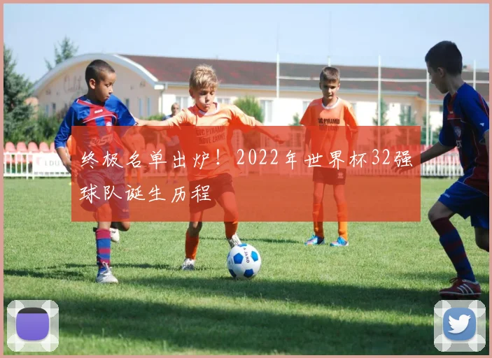 终极名单出炉！2022年世界杯32强球队诞生历程