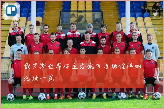 俄罗斯世界杯主办城市与场馆详细地址一览