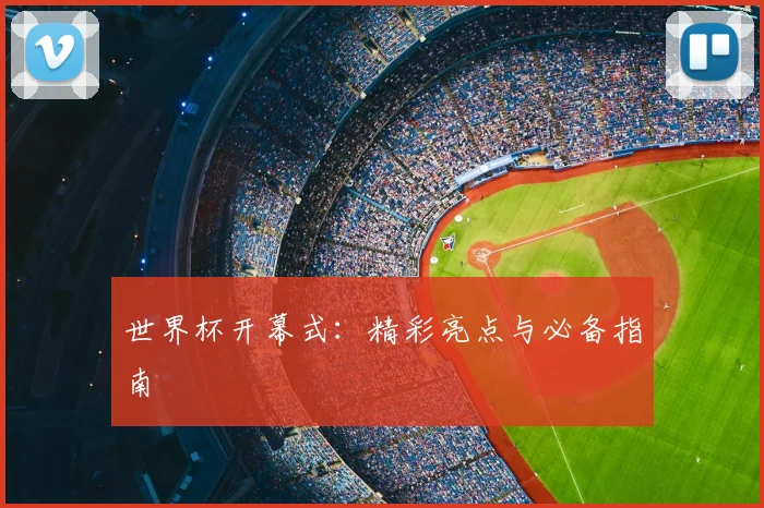 世界杯开幕式:精彩亮点与必备指南