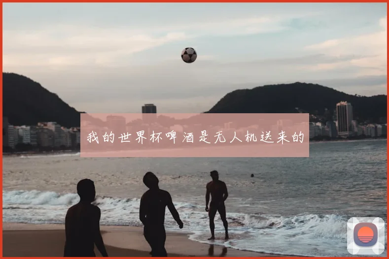 我的世界杯啤酒是无人机送来的