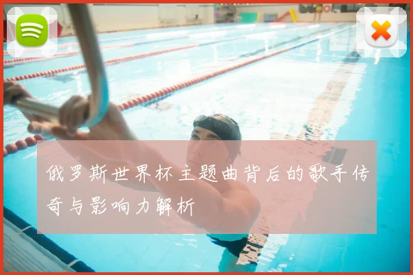 俄罗斯世界杯主题曲背后的歌手传奇与影响力解析