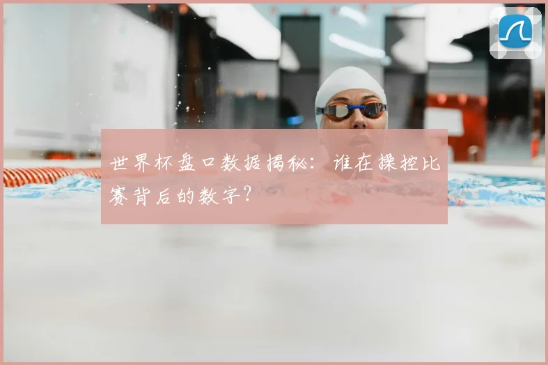 世界杯盘口数据揭秘：谁在操控比赛背后的数字？