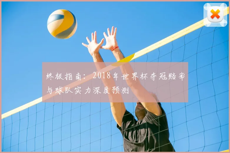 终极指南：2018年世界杯夺冠赔率与球队实力深度预测