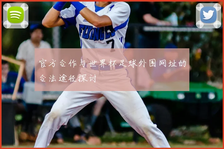 官方合作与世界杯足球外围网址的合法途径探讨