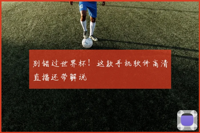 别错过世界杯！这款手机软件高清直播还带解说